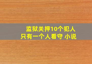 监狱关押10个犯人只有一个人看守 小说